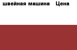 швейная машина › Цена ­ 5 000 - Свердловская обл., Каменск-Уральский г. Другое » Продам   . Свердловская обл.,Каменск-Уральский г.